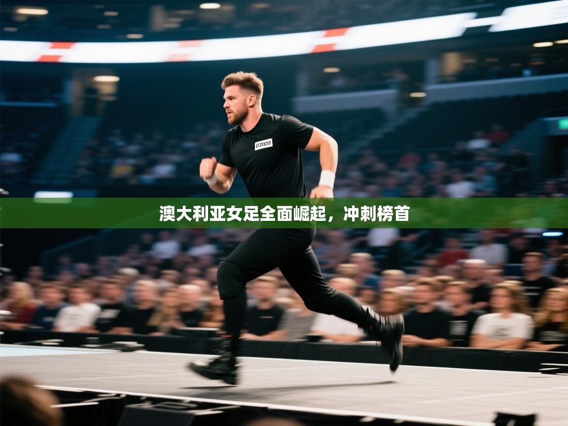 澳大利亚女足全面崛起，冲刺榜首