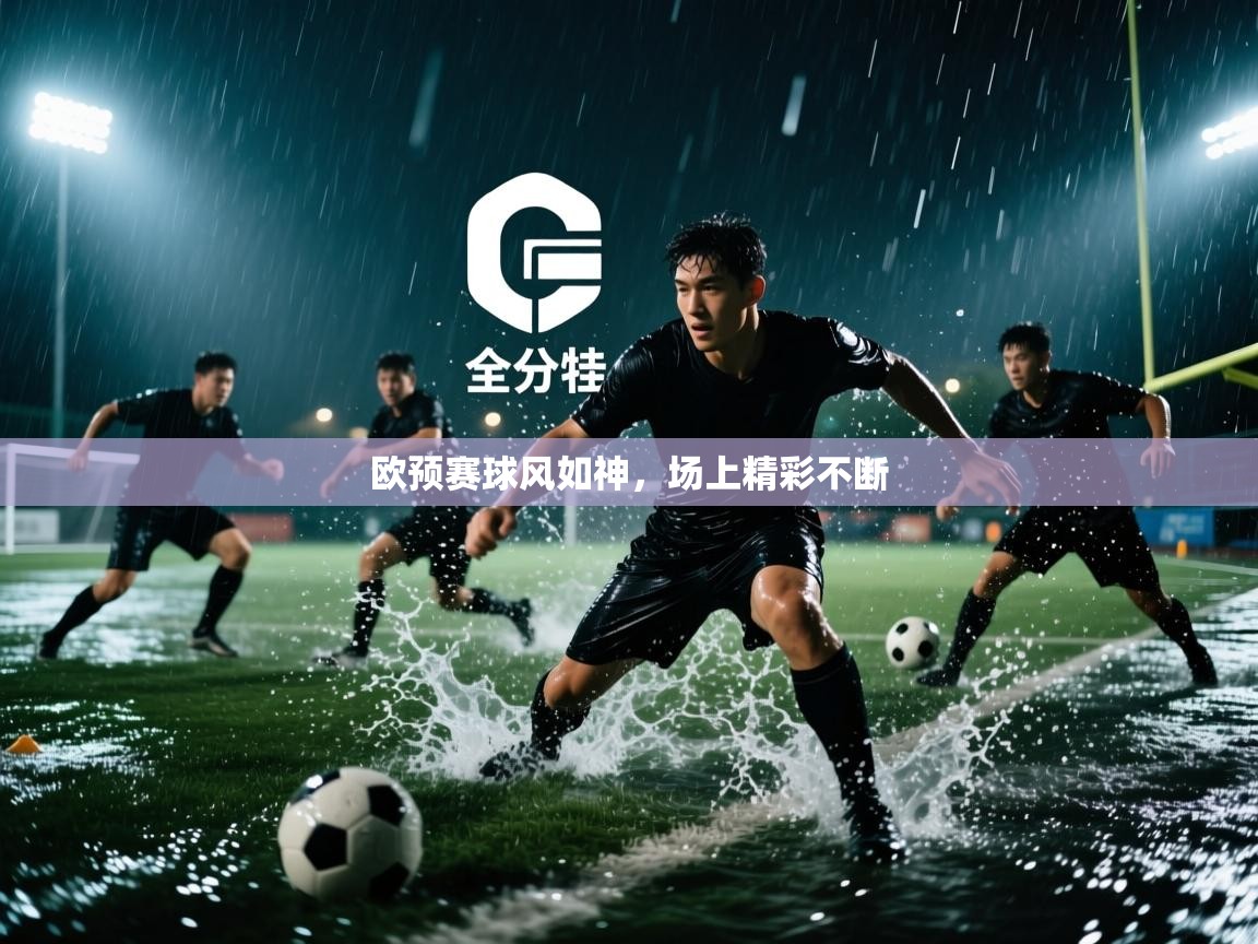欧预赛球风如神,场上精彩不断 第1张