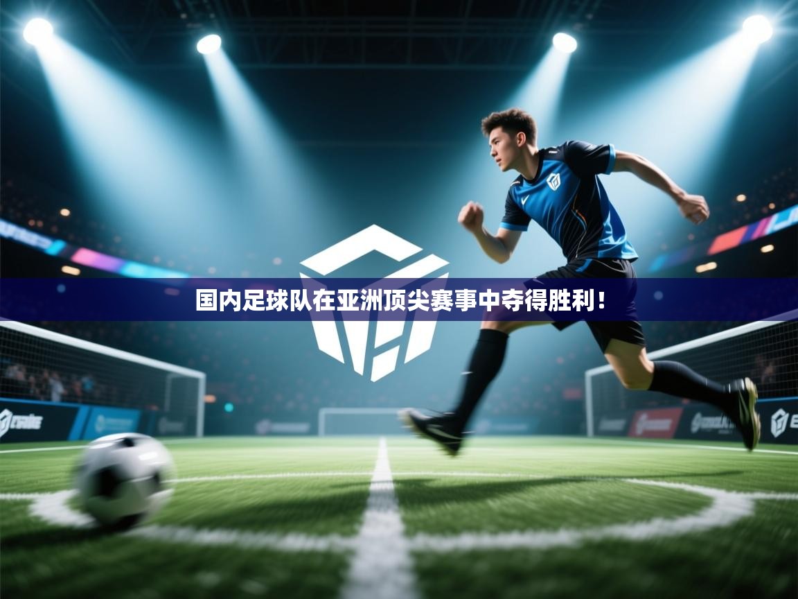 国内足球队在亚洲顶尖赛事中夺得胜利！  第2张
