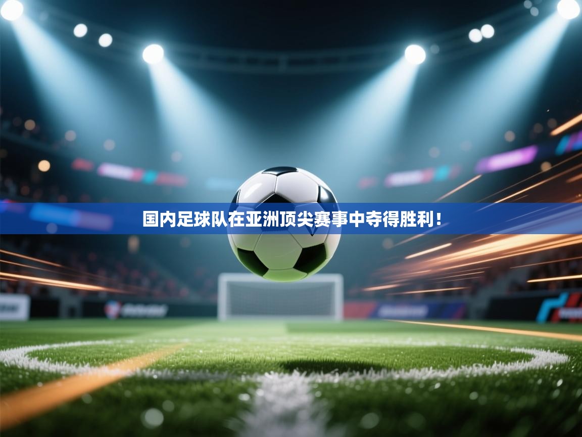 国内足球队在亚洲顶尖赛事中夺得胜利！  第1张