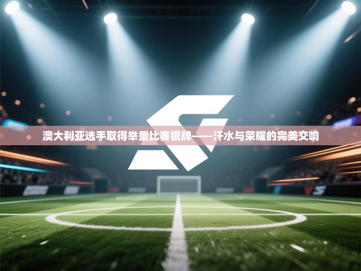 澳大利亚选手取得举重比赛银牌——汗水与荣耀的完美交响  第1张