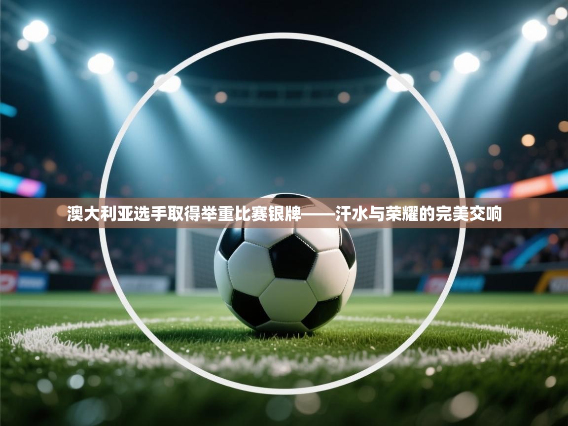 澳大利亚选手取得举重比赛银牌——汗水与荣耀的完美交响  第2张