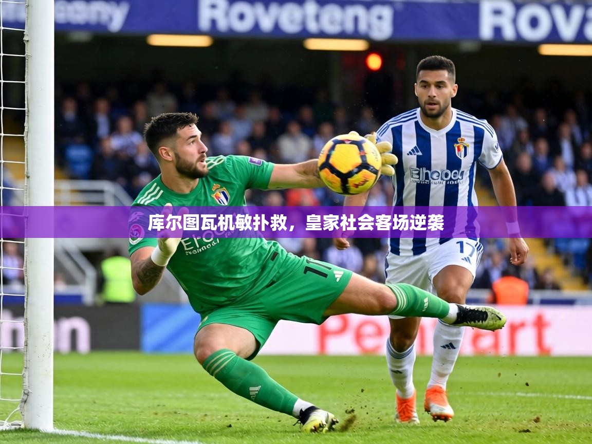 库尔图瓦机敏扑救,皇家社会客场逆袭 第2张
